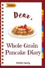 Dear, Whole-Grain Pancake Diary: Make An Awesome Month With 31 Best Whole Grain Pancake Recipes! (Whole Grain Cookbook, Whole Grain Cooking, Whole Gra By Pupado Family Cover Image