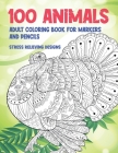 Adult Coloring Book for Markers and Pencils - 100 Animals - Stress Relieving Designs Cover Image