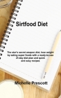 Sirt Food Diet: The star's secret weapon diet, lose weight by eating super foods with a ready-to-use 21-day diet plan and quick and ea By Michelle Prescott Cover Image