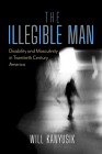 The Illegible Man: Disability and Masculinity in Twentieth-Century America Cover Image