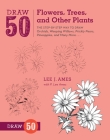 Draw 50 Flowers, Trees, and Other Plants: The Step-by-Step Way to Draw Orchids, Weeping Willows, Prickly Pears, Pineapples, and Many More... By Lee J. Ames, P. Lee Ames Cover Image