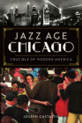 Jazz Age Chicago: Crucible of Modern America By Joseph Gustaitis Cover Image