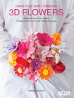 Have Fun With Origami 3D Flowers: Origami of beautiful flowers to bring a touch of colour to everyday living Cover Image