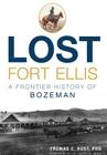Lost Fort Ellis: A Frontier History of Bozeman By Thomas C. Rust, Harry W. Fritz (Foreword by) Cover Image