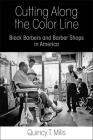 Cutting Along the Color Line: Black Barbers and Barber Shops in America By Quincy T. Mills Cover Image