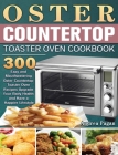 Oster Countertop Toaster Oven Cookbook: 300 Easy and Mouthwatering Oster Countertop Toaster Oven Recipes Upgrade Your Body Health and Have a Happier L Cover Image