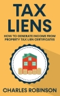 Tax Liens: How To Generate Income From Property Tax Lien Certificates By Charles Robinson Cover Image