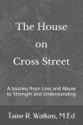 The House on Cross Street: A Journey from Loss and Abuse to Strength and Understanding By Toni Shoemaker (Editor), M. Ed Taine R. Watkins Cover Image