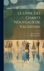 Le Livre Des Chants Nouveaux De Vaudevire By Jean Le Houx, Olivier Basselin Cover Image