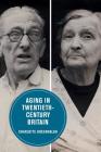 Aging in Twentieth-Century Britain (Berkeley Series in British Studies #13) Cover Image