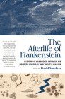The Afterlife of Frankenstein: A Century of Mad Science, Automata, and Monsters Inspired by Mary Shelley, 1818-1918 Cover Image