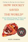 How Hockey Saved the World*: (*And Defeated George W. Bush, But Not Necessarily in That Order) By Alex Charns Cover Image