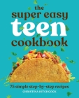 The Super Easy Teen Cookbook: 75 Simple Step-by-Step Recipes (Super Easy Teen Cookbooks) By Christina Hitchcock Cover Image