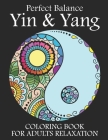 Perfect Balance Yin and Yang Coloring Book For Adults Relaxation: Perfect Balance Yin and Yang Coloring Book For Adults Stress Relieving Patterns. Yin Cover Image