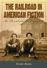 The Railroad in American Fiction: An Annotated Bibliography By Grant Burns Cover Image