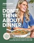 Don’t Think About Dinner: Save Time and Money with 125+ Easy, Nourishing, Delicious Recipes for Every Meal By Jenn Lueke Cover Image