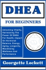 DHEA for Beginners: Unlocking Vitality, Harnessing The Power Of DHEA For Health, Impact On Hormonal Balance, Energy, Aging, Longevity, Max By Georgette Lockett Cover Image