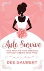 Aisle Survive: : How to Plan Your Wedding Without Losing Your Mind By Dee Gaubert Cover Image