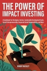 The Power of Impact Investing: A Guidebook For Strategies, Sectors, Sustainable Development Goals, Social Entrepreneurship, Corporate Social Responsi By Robert Buckley Cover Image