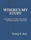 Where's My Stuff: An Organizer of Vital Information for Myself and My Loved Ones By Shelly B. Bell Cover Image