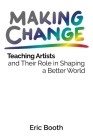 Making Change: Teaching Artists and Their Role in Shaping a Better World By Eric Booth Cover Image