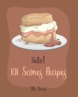 Hello! 101 Scones Recipes: Best Scones Cookbook Ever For Beginners [Simply Scones Cookbook, Whole Grain Bread Cookbook, Peach Recipe Book, Chocol By Bread Cover Image