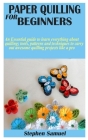 Paper Quilling for Beginners: An Essential guide to learn everything about quilling; tools, patterns and techniques to carry out awesome quilling pr Cover Image