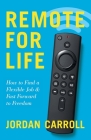 Remote for Life: How to Find a Flexible Job and Fast Forward to Freedom By Jordan Carroll Cover Image