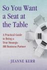 So You Want a Seat at the Table: A Practical Guide to Being a True HR Business Partner Cover Image