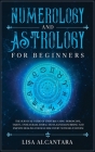 Numerology and Astrology for Beginners: The Survival Guide of Universe Using Horoscope, Tarot, Enneagram, Zodiac Signs, Kundalini Rising and Empath He Cover Image