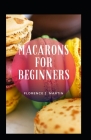 Macarons For Beginners By Florence J. Martin Cover Image