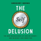 The Self Delusion: The New Neuroscience of How We Invent--And Reinvent--Our Identities By Gregory Berns, Byron Wagner (Read by) Cover Image