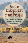For the Enjoyment of the People: The Creation of National Identity in American Public Lands By Mary E. Stuckey Cover Image