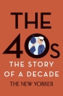 The 40s: The Story of a Decade (New Yorker: The Story of a Decade) By The New Yorker Magazine, Henry Finder (Editor), David Remnick (Introduction by), W. H. Auden (Contributions by), Elizabeth Bishop (Contributions by) Cover Image