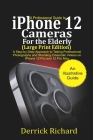A Professional Guide to iPhone 12 Cameras For the Elderly (Large Print Edition): A Step by Step Approach to Taking Professional Photographs and shooti By Derrick Richard Cover Image