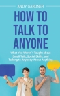 How to Talk to Anyone: What You Weren´t Taught about Small Talk, Social Skills, and Talking to Anybody About Anything By Andy Gardner Cover Image
