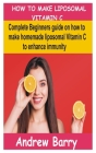 How to Make Liposomal Vitamin C: Complete Beginners guide on how to make homemade liposomal vitamin C to enhance immunity By Andrew Barry Cover Image