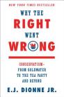 Why the Right Went Wrong: Conservatism--From Goldwater to the Tea Party and Beyond By Jr. Dionne, E.J. Cover Image