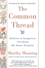 The Common Thread: Mothers and Daughters: The Bond We Never Outgrow By Martha Manning Cover Image