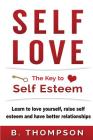 Self-Love: The Key To Self-Esteem: Learn to love yourself, raise self-esteem and have better relationships Cover Image