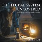 The Feudal System Uncovered- Children's Medieval History Books By Baby Professor Cover Image