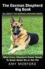 The German Shepherd Big Book: All About the German Shepherd Breed: What Every Shepherd Owner Needs to Know About His or Her Pet By Amy Morford Cover Image