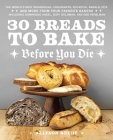 30 Breads to Bake Before You Die: The World's Best Sourdough, Croissants, Focaccia, Bagels, Pita, and More from Your Favorite Bakers (Including Dominique Ansel, Duff Goldman, and Deb Perelman) Cover Image