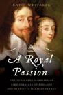 A Royal Passion: The Turbulent Marriage of King Charles I of England and Henrietta Maria of France Cover Image