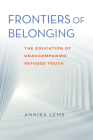 Frontiers of Belonging: The Education of Unaccompanied Refugee Youth By Annika Lems Cover Image