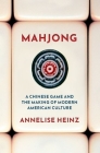 Mahjong: A Chinese Game and the Making of Modern American Culture By Annelise Heinz Cover Image