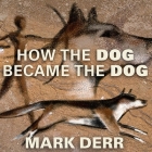 How the Dog Became the Dog: From Wolves to Our Best Friends By Mark Derr, David Colacci (Read by) Cover Image
