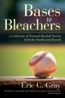 Bases to Bleachers: A Collection of Personal Baseball Stories from the Stands and Beyond By Eric C. Gray Cover Image