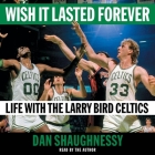 Wish It Lasted Forever: Life with the Larry Bird Celtics By Dan Shaughnessy, Dan Shaughnessy (Read by) Cover Image