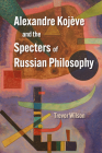 Alexandre Kojève and the Specters of Russian Philosophy By Trevor Wilson Cover Image